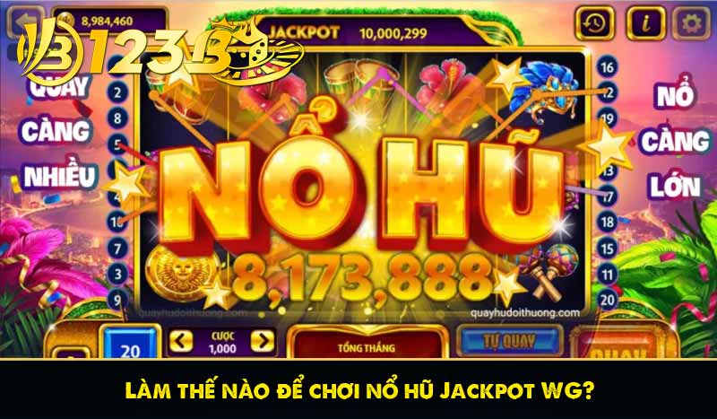 Nổ hũ Jackpot WG đổi thưởng siêu khủng tại 123B 8 Làm thế nào để chơi nổ hũ Jackpot WG?