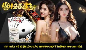 Sự thật về 123B lừa đảo người chơi? Thông tin chi tiết!