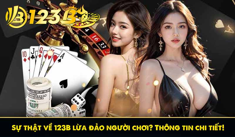 Sự thật về 123B lừa đảo người chơi? Thông tin chi tiết! 4 Sự thật về 123B lừa đảo người chơi? Thông tin chi tiết!